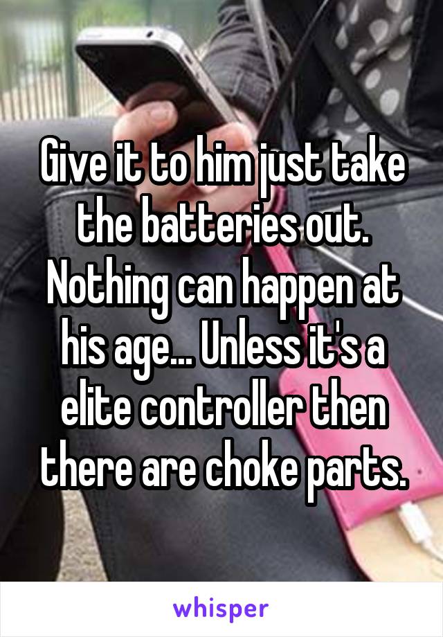 Give it to him just take the batteries out. Nothing can happen at his age... Unless it's a elite controller then there are choke parts.
