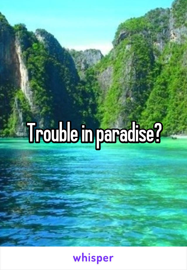 Trouble in paradise?