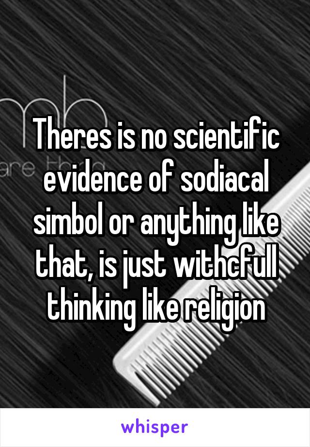 Theres is no scientific evidence of sodiacal simbol or anything like that, is just withcfull thinking like religion