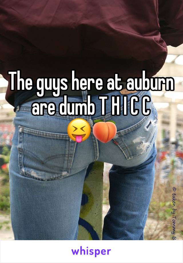 The guys here at auburn are dumb T H I C C
😝🍑