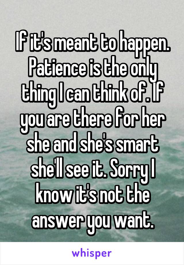 If it's meant to happen. Patience is the only thing I can think of. If you are there for her she and she's smart she'll see it. Sorry I know it's not the answer you want.