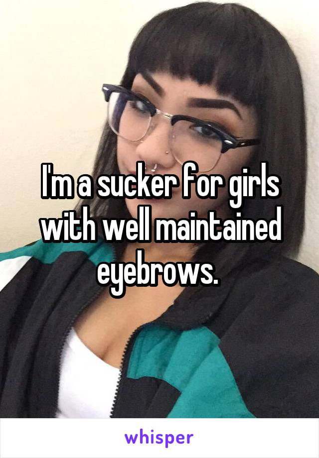 I'm a sucker for girls with well maintained eyebrows. 