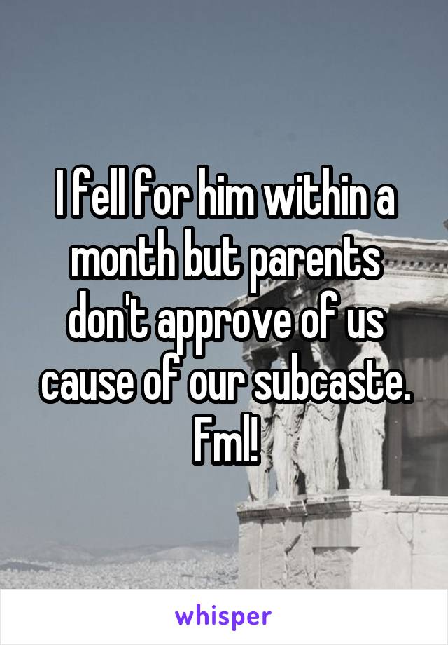 I fell for him within a month but parents don't approve of us cause of our subcaste. Fml!