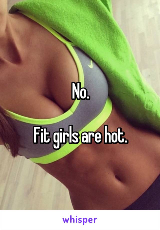No.

Fit girls are hot.