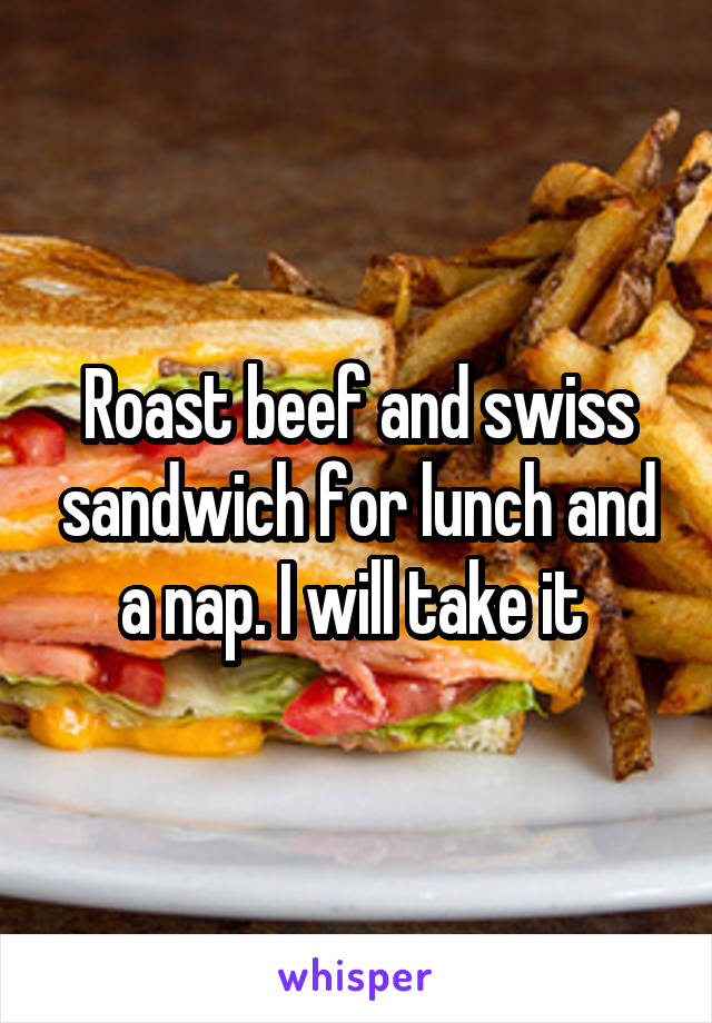 Roast beef and swiss sandwich for lunch and a nap. I will take it 