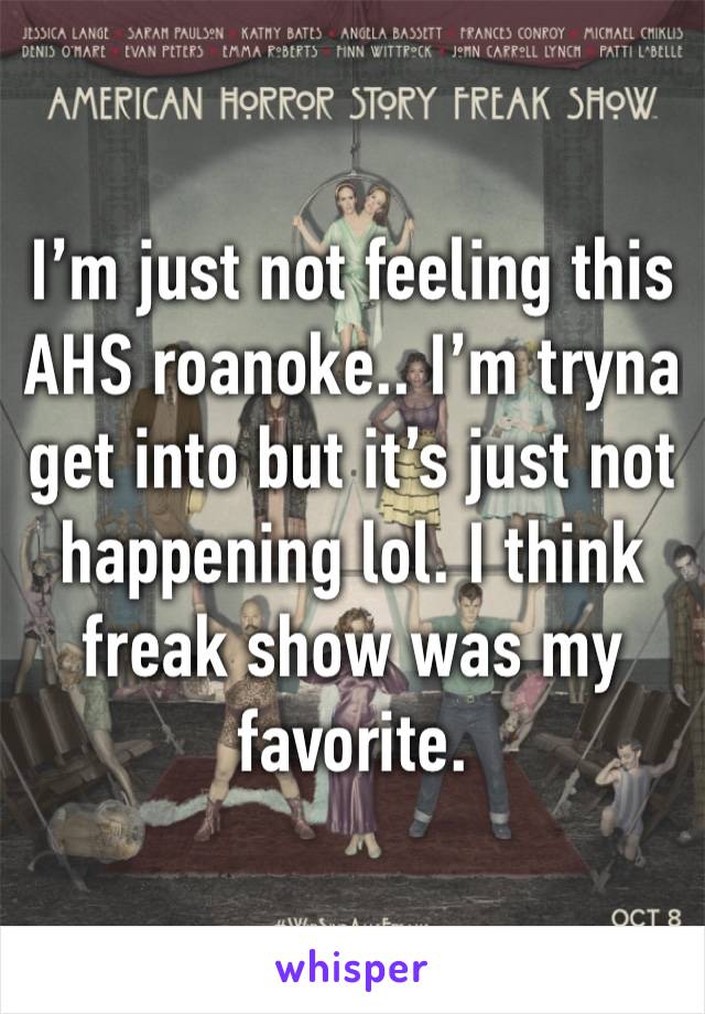 I’m just not feeling this AHS roanoke.. I’m tryna get into but it’s just not happening lol. I think freak show was my favorite. 
