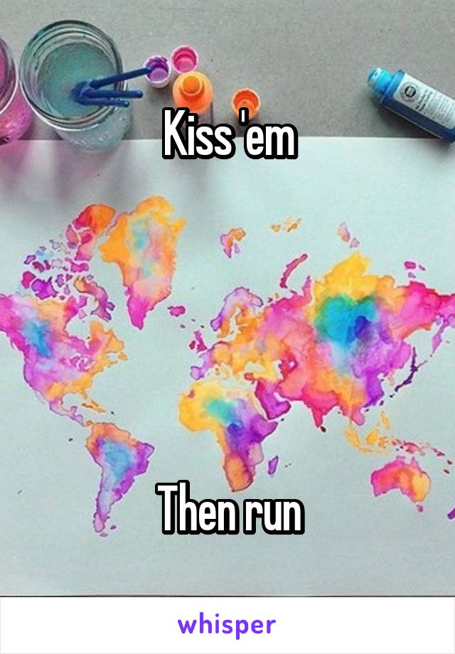 Kiss 'em





Then run