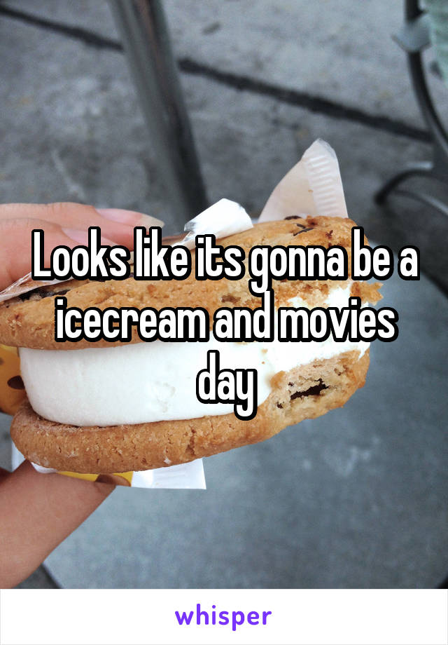 Looks like its gonna be a icecream and movies day