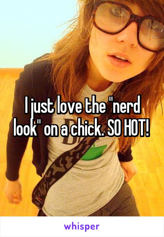 I just love the "nerd look" on a chick. SO HOT! 