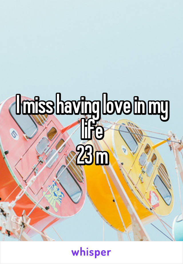 I miss having love in my life
23 m