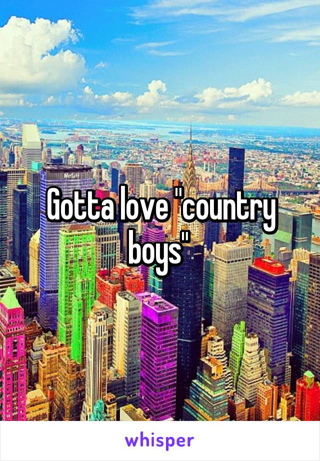 Gotta love "country boys" 