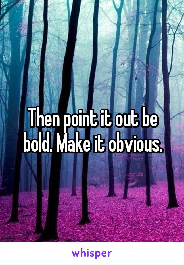 Then point it out be bold. Make it obvious.