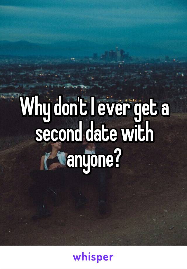 Why don't I ever get a second date with anyone?