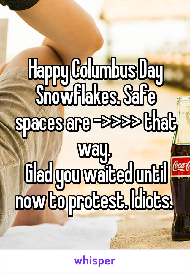 Happy Columbus Day Snowflakes. Safe spaces are ->>>> that way. 
Glad you waited until now to protest. Idiots. 