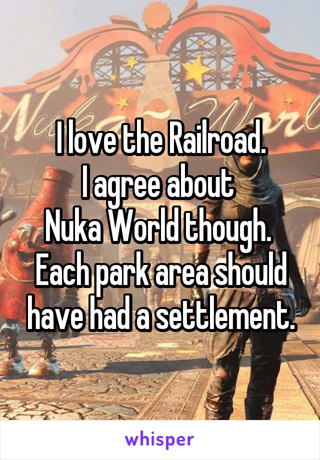 I love the Railroad.
I agree about 
Nuka World though. 
Each park area should have had a settlement.