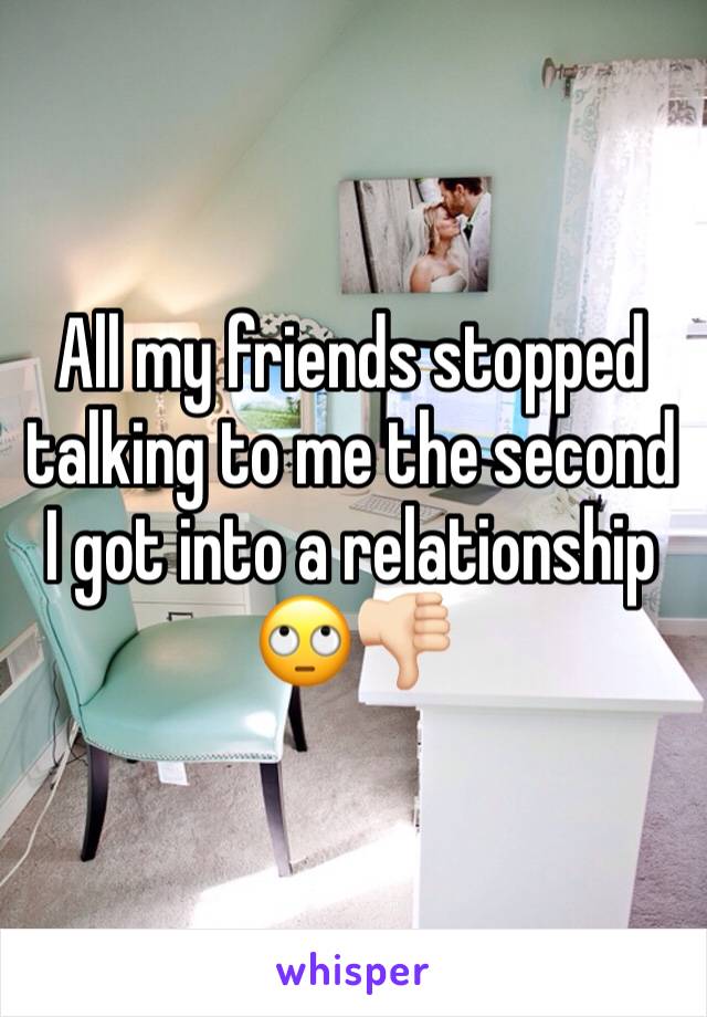 All my friends stopped talking to me the second I got into a relationship 🙄👎🏻