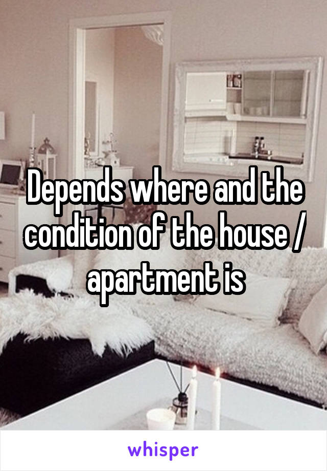 Depends where and the condition of the house / apartment is