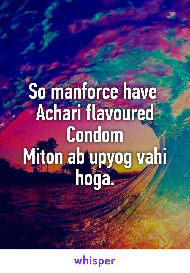 So manforce have 
Achari flavoured
Condom
Miton ab upyog vahi hoga.