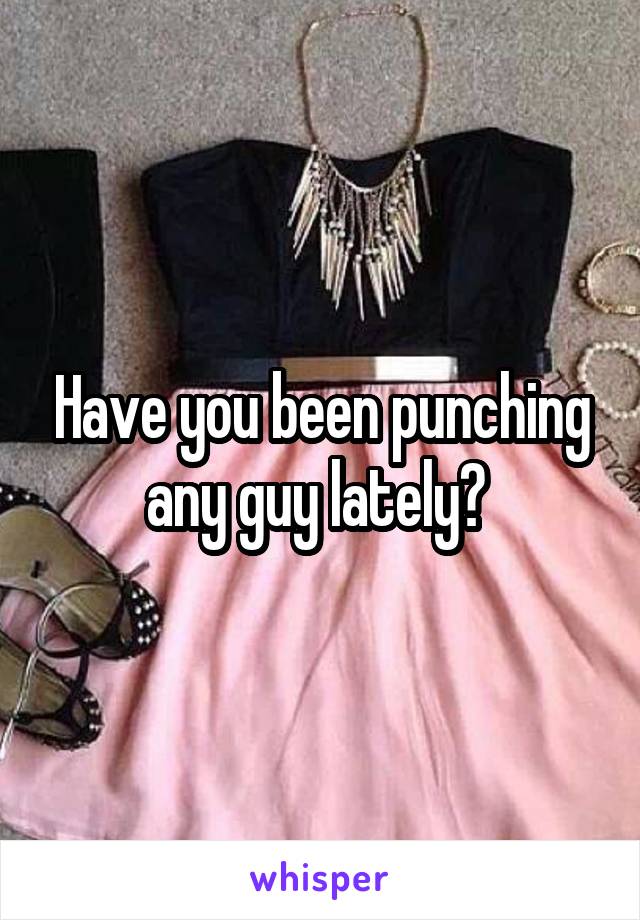 Have you been punching any guy lately? 