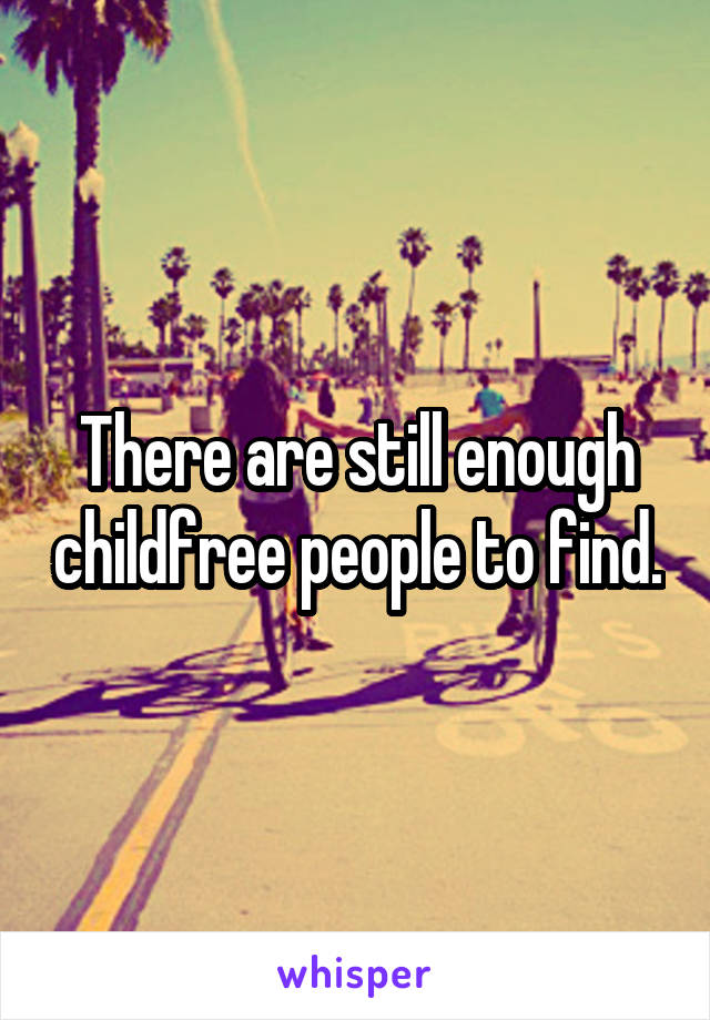 There are still enough childfree people to find.