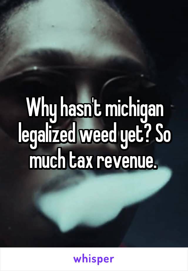 Why hasn't michigan legalized weed yet? So much tax revenue. 