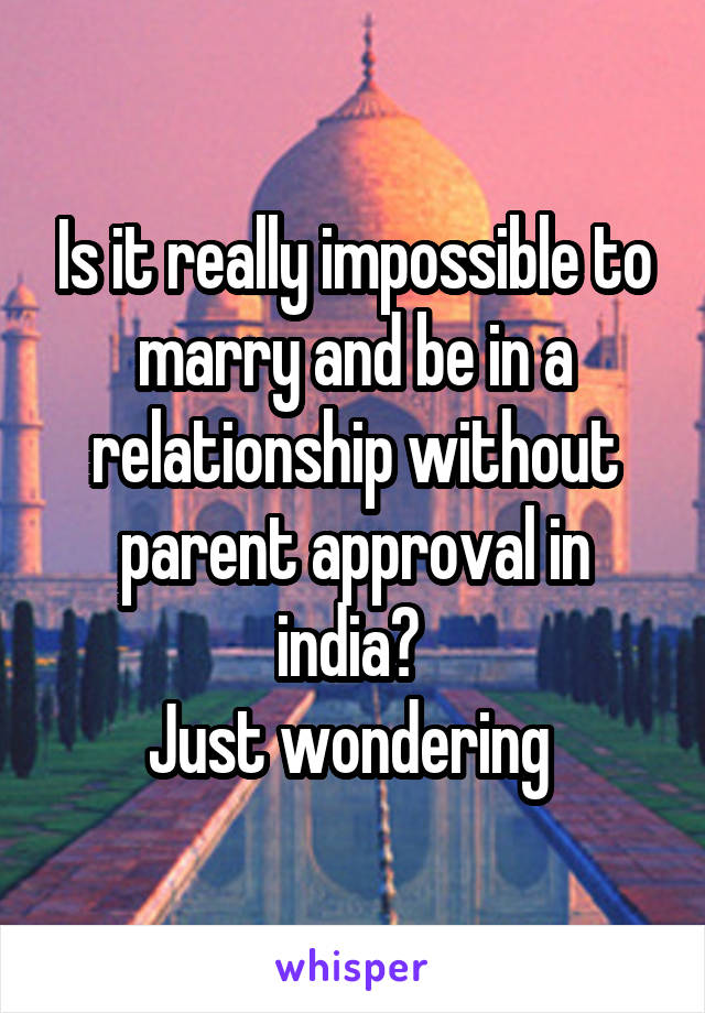 Is it really impossible to marry and be in a relationship without parent approval in india? 
Just wondering 