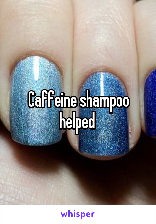 Caffeine shampoo helped 