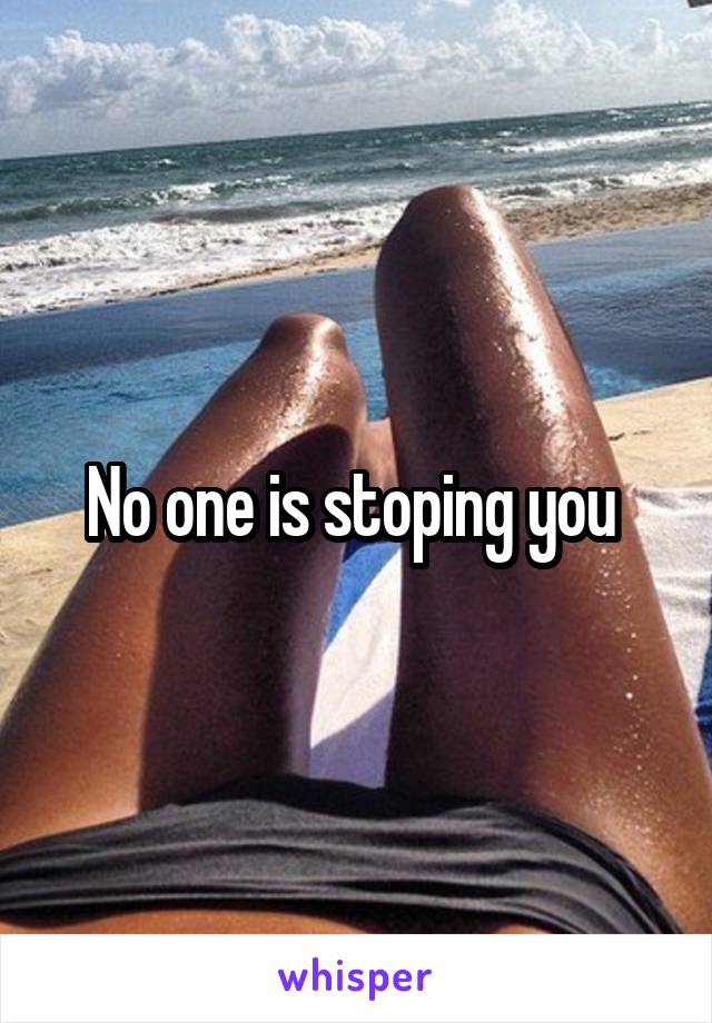 No one is stoping you 