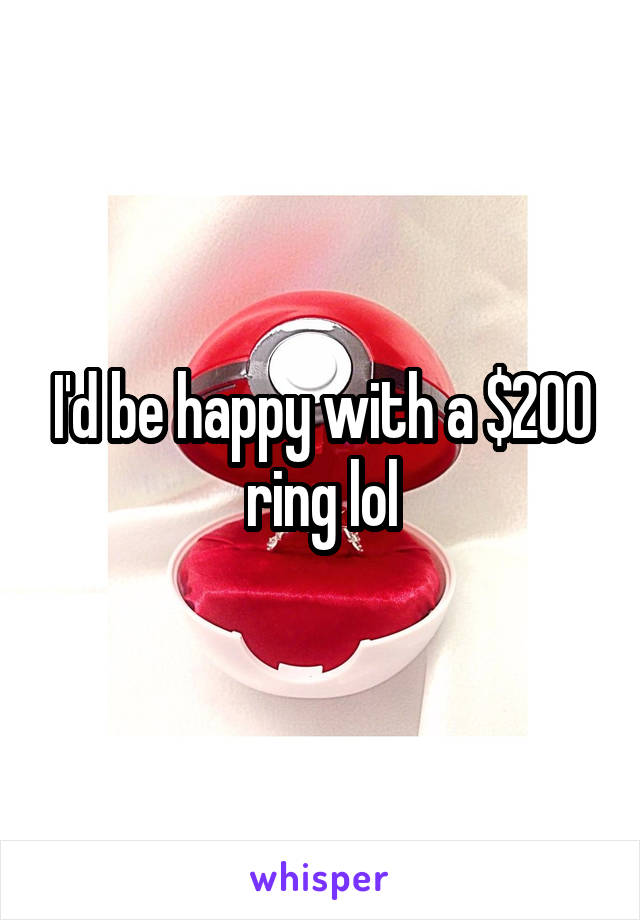 I'd be happy with a $200 ring lol