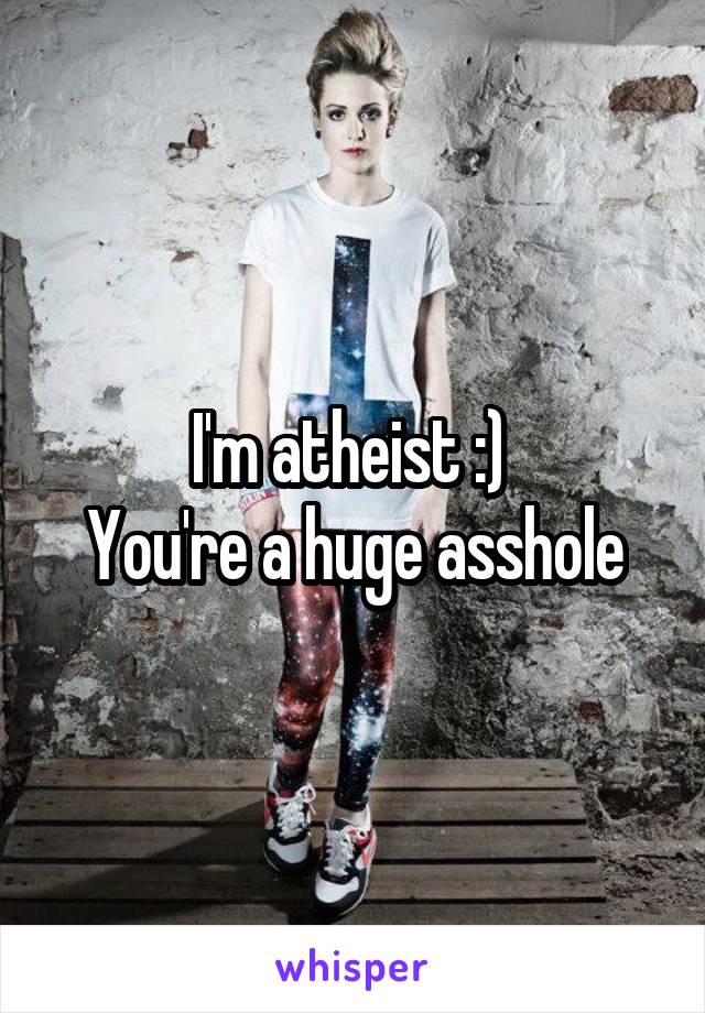 I'm atheist :) 
You're a huge asshole