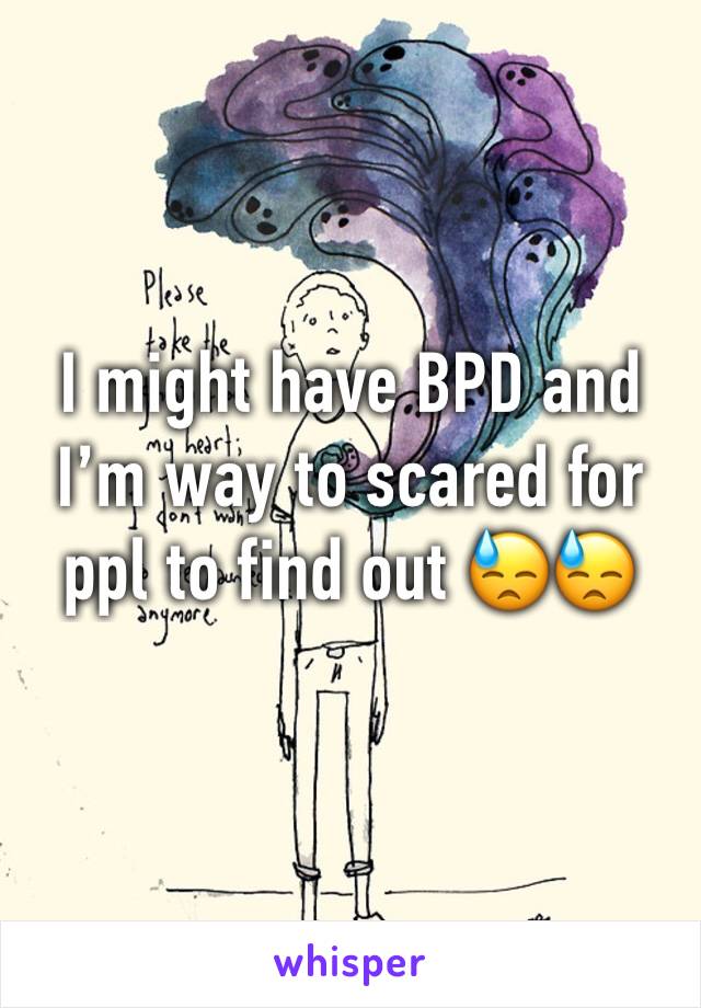 I might have BPD and I’m way to scared for ppl to find out 😓😓