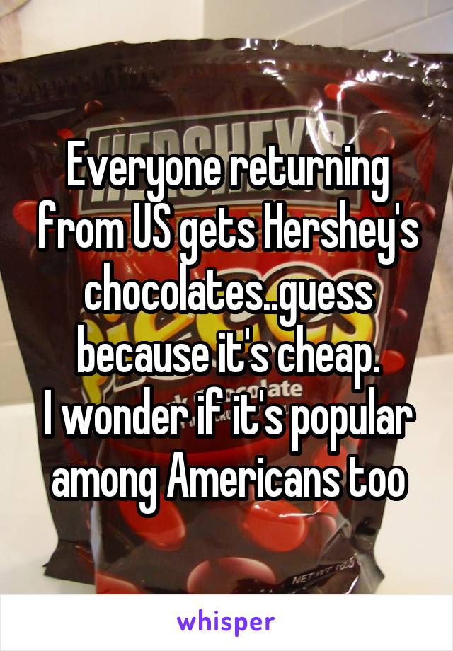 Everyone returning from US gets Hershey's chocolates..guess because it's cheap.
I wonder if it's popular among Americans too
