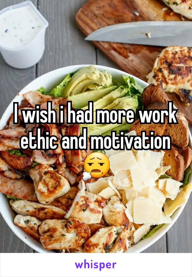 I wish i had more work ethic and motivation 😧