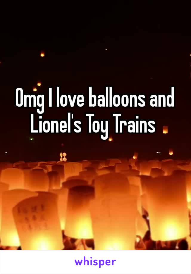Omg I love balloons and Lionel's​ Toy Trains 
