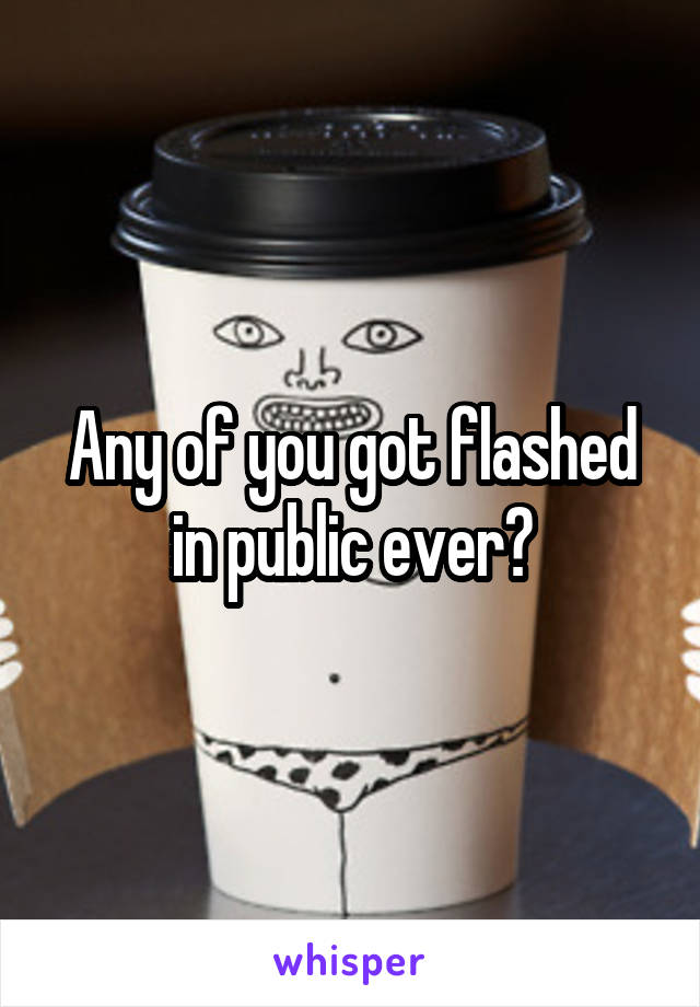 Any of you got flashed in public ever?