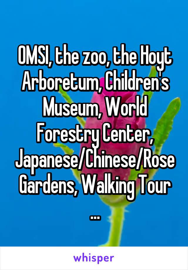 OMSI, the zoo, the Hoyt Arboretum, Children's Museum, World Forestry Center, Japanese/Chinese/Rose Gardens, Walking Tour ...