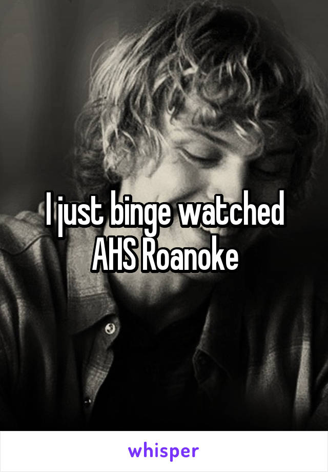 I just binge watched AHS Roanoke
