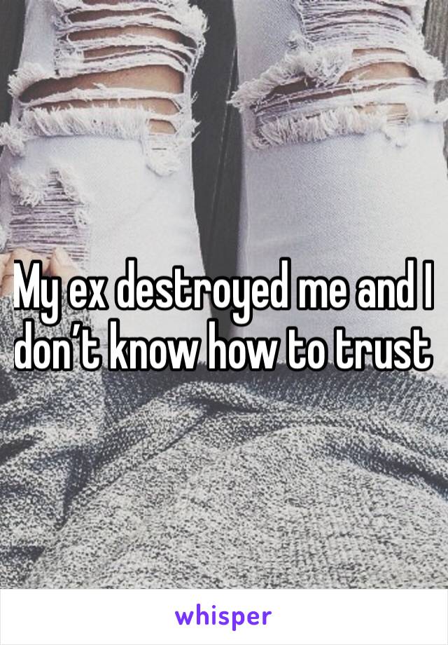 My ex destroyed me and I don’t know how to trust 