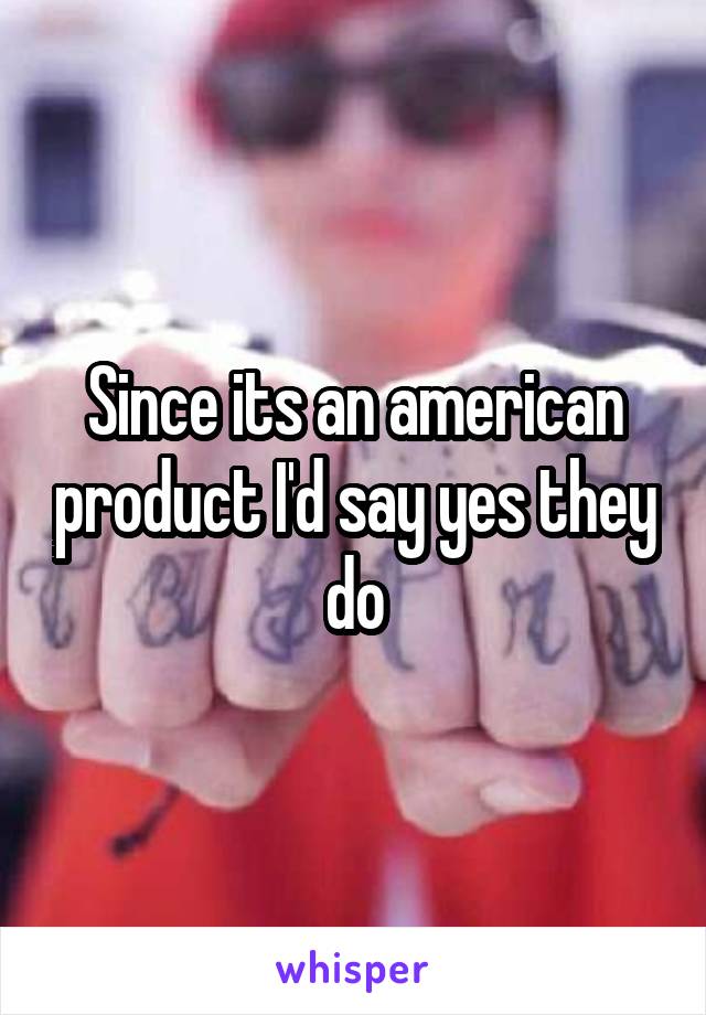 Since its an american product I'd say yes they do