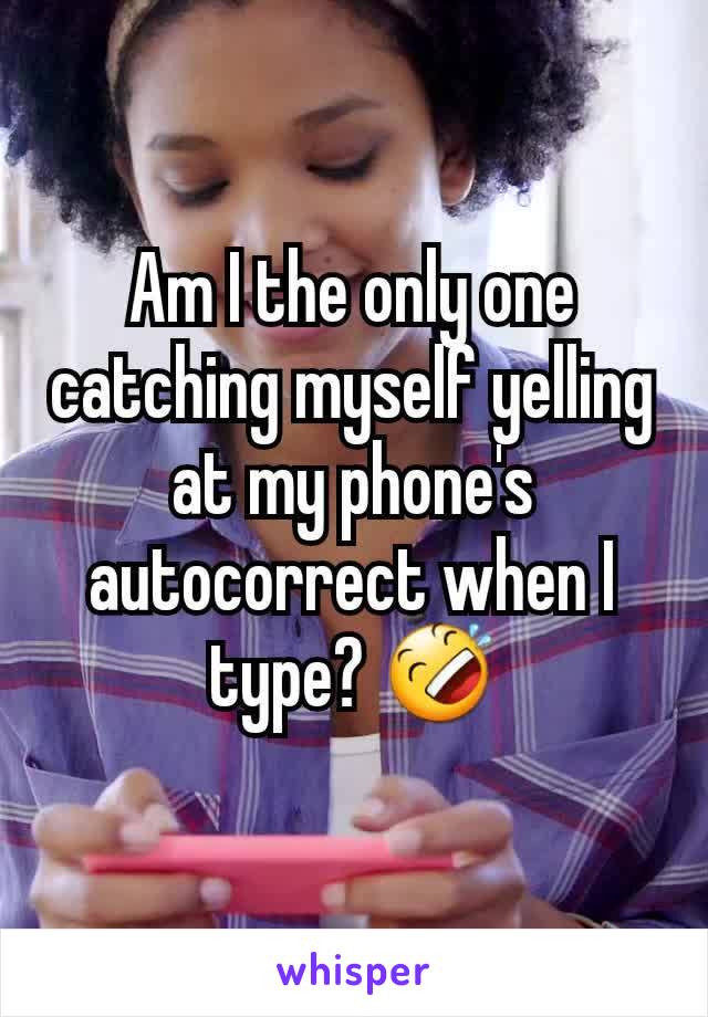 Am I the only one catching myself yelling at my phone's autocorrect when I type? 🤣
