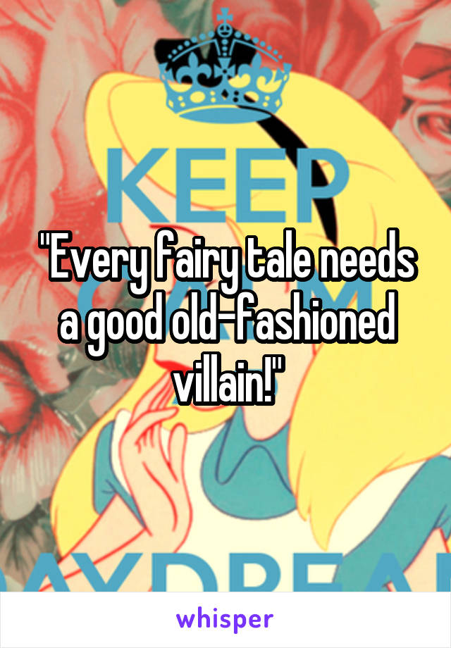 "Every fairy tale needs a good old-fashioned villain!"