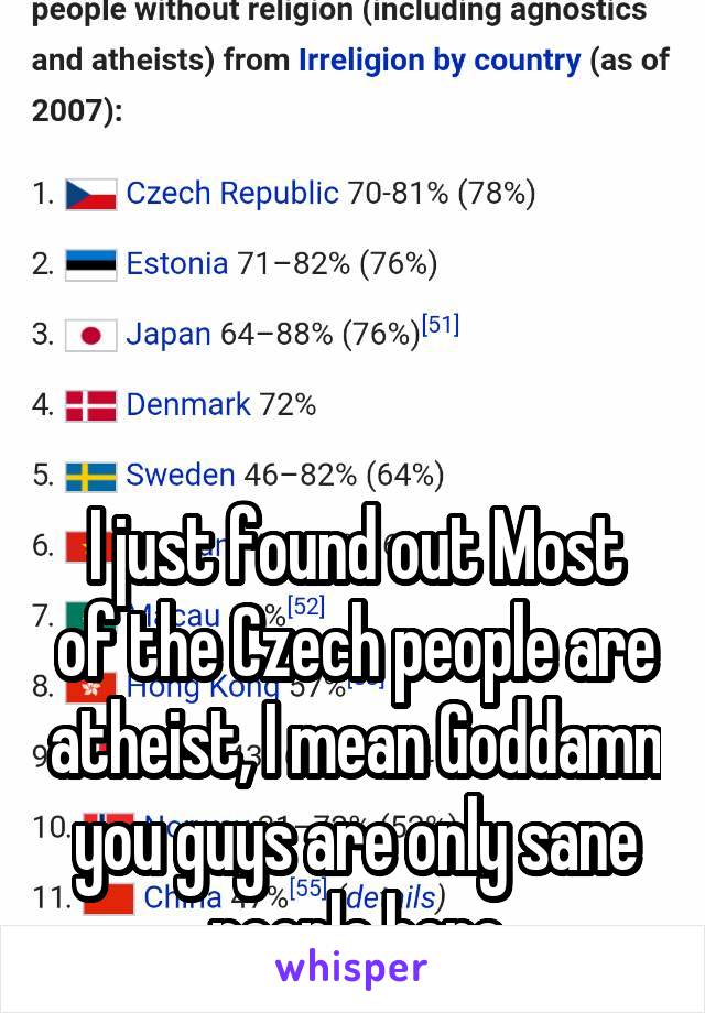 




I just found out Most of the Czech people are atheist, I mean Goddamn you guys are only sane people here