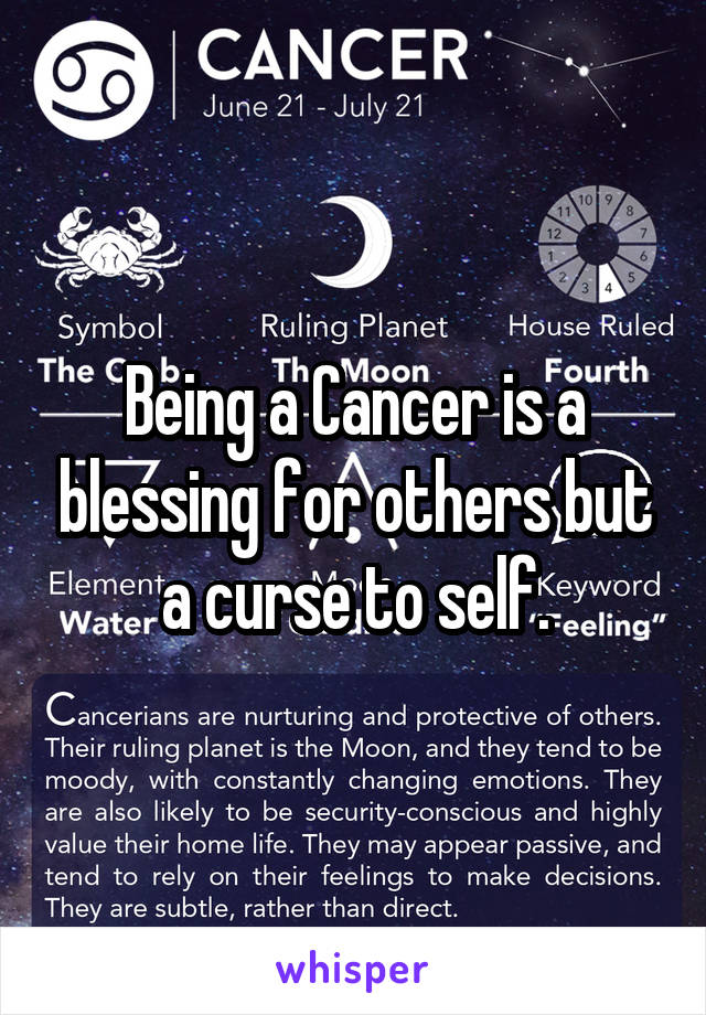 Being a Cancer is a blessing for others but a curse to self.