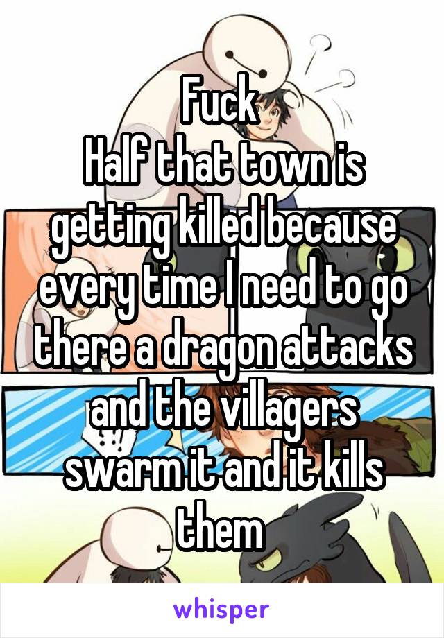 Fuck 
Half that town is getting killed because every time I need to go there a dragon attacks and the villagers swarm it and it kills them 
