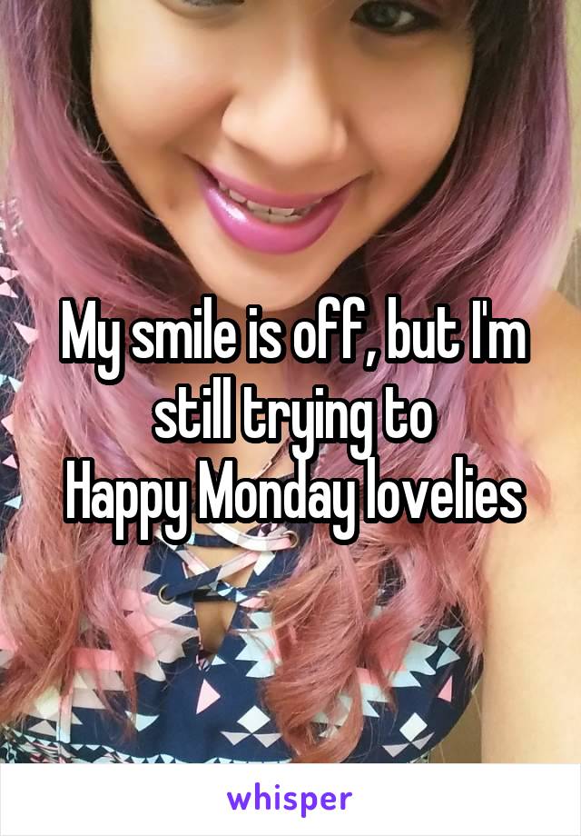 My smile is off, but I'm still trying to
Happy Monday lovelies