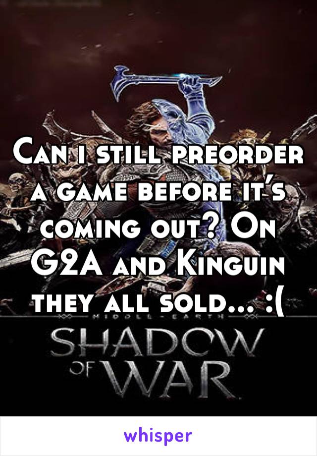 Can i still preorder a game before it’s coming out? On G2A and Kinguin they all sold... :(