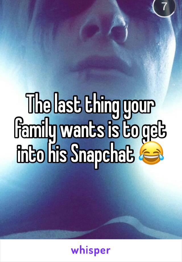 The last thing your family wants is to get into his Snapchat 😂