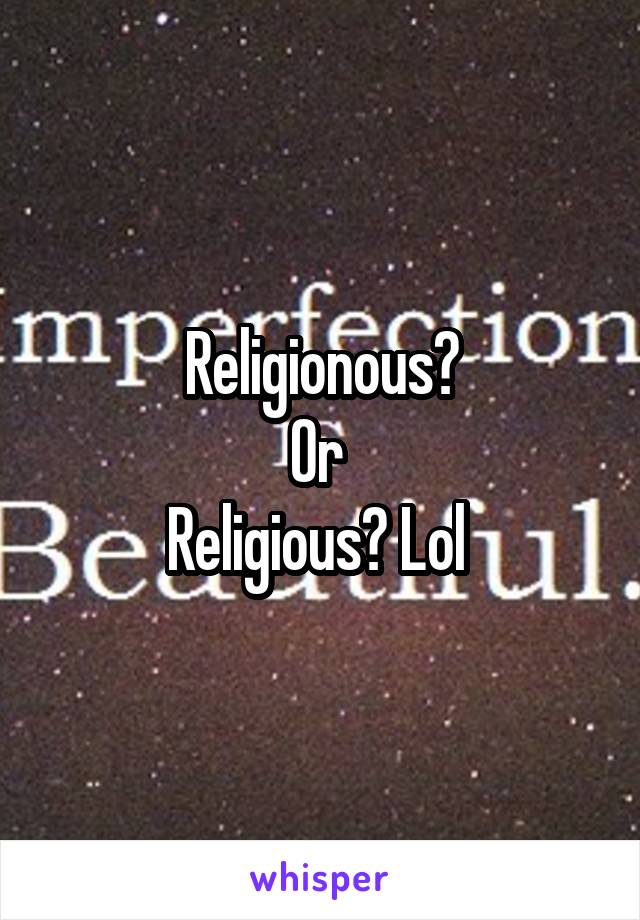 Religionous?
Or 
Religious? Lol 