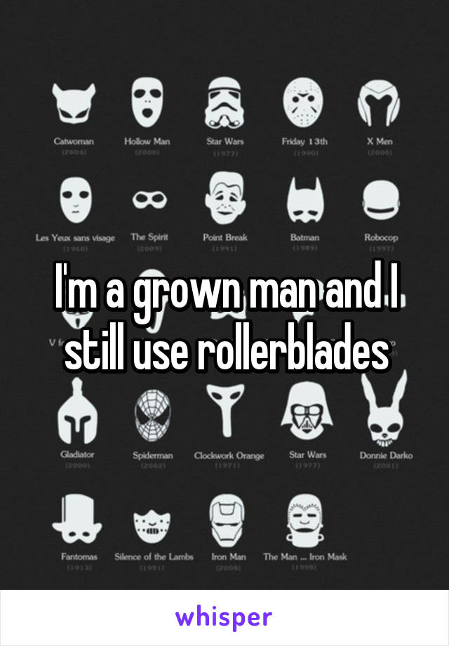 I'm a grown man and I still use rollerblades