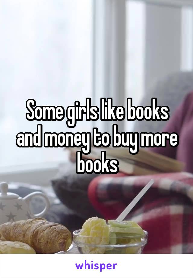 Some girls like books and money to buy more books